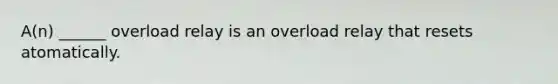 A(n) ______ overload relay is an overload relay that resets atomatically.