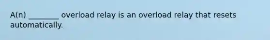 A(n) ________ overload relay is an overload relay that resets automatically.