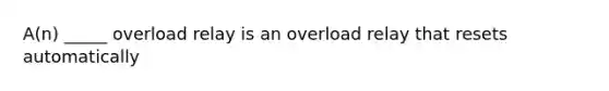 A(n) _____ overload relay is an overload relay that resets automatically