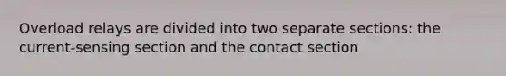 Overload relays are divided into two separate sections: the current-sensing section and the contact section