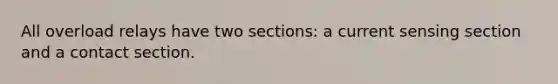 All overload relays have two sections: a current sensing section and a contact section.