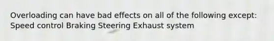 Overloading can have bad effects on all of the following except: Speed control Braking Steering Exhaust system