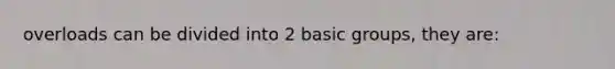 overloads can be divided into 2 basic groups, they are: