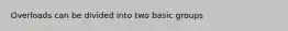 Overloads can be divided into two basic groups
