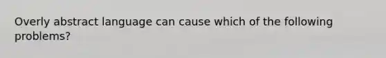 Overly abstract language can cause which of the following problems?