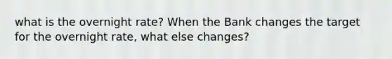 what is the overnight rate? When the Bank changes the target for the overnight rate, what else changes?