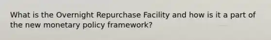 What is the Overnight Repurchase Facility and how is it a part of the new <a href='https://www.questionai.com/knowledge/kEE0G7Llsx-monetary-policy' class='anchor-knowledge'>monetary policy</a> framework?