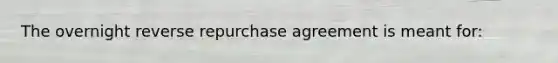 The overnight reverse repurchase agreement is meant for: