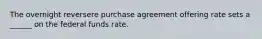 The overnight reversere purchase agreement offering rate sets a ______ on the federal funds rate.