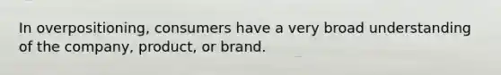 In overpositioning, consumers have a very broad understanding of the company, product, or brand.