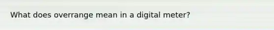 What does overrange mean in a digital meter?