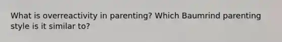 What is overreactivity in parenting? Which Baumrind parenting style is it similar to?