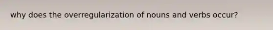 why does the overregularization of nouns and verbs occur?