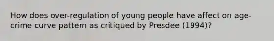 How does over-regulation of young people have affect on age-crime curve pattern as critiqued by Presdee (1994)?