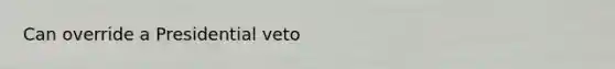 Can override a Presidential veto