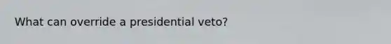 What can override a presidential veto?