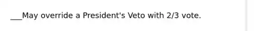 ___May override a President's Veto with 2/3 vote.