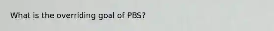 What is the overriding goal of PBS?