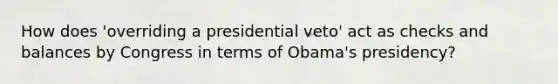 How does 'overriding a presidential veto' act as checks and balances by Congress in terms of Obama's presidency?