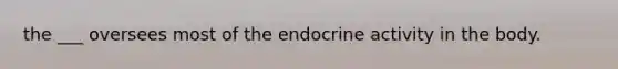 the ___ oversees most of the endocrine activity in the body.