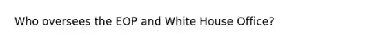 Who oversees the EOP and White House Office?