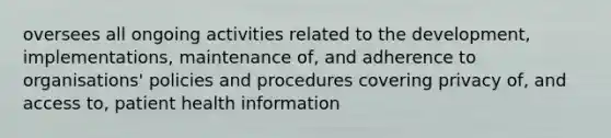 oversees all ongoing activities related to the development, implementations, maintenance of, and adherence to organisations' policies and procedures covering privacy of, and access to, patient health information