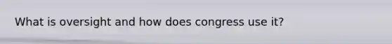 What is oversight and how does congress use it?