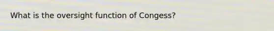 What is the oversight function of Congess?