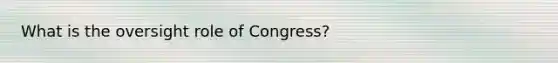 What is the oversight role of Congress?