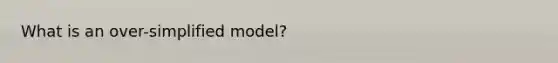 What is an over-simplified model?