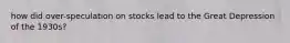 how did over-speculation on stocks lead to the Great Depression of the 1930s?