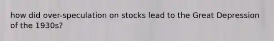 how did over-speculation on stocks lead to the Great Depression of the 1930s?