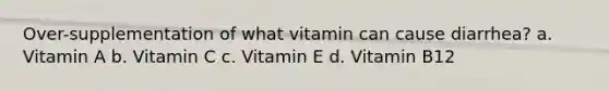 Over-supplementation of what vitamin can cause diarrhea? a. Vitamin A b. Vitamin C c. Vitamin E d. Vitamin B12