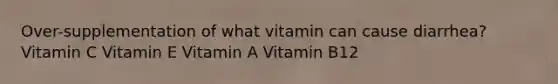 Over-supplementation of what vitamin can cause diarrhea? Vitamin C Vitamin E Vitamin A Vitamin B12