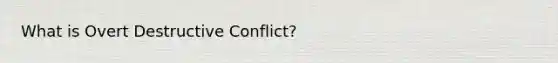 What is Overt Destructive Conflict?