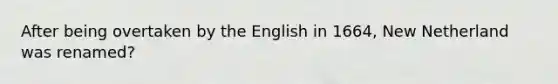 After being overtaken by the English in 1664, New Netherland was renamed?