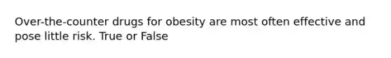 Over-the-counter drugs for obesity are most often effective and pose little risk. True or False