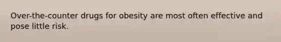 Over-the-counter drugs for obesity are most often effective and pose little risk.