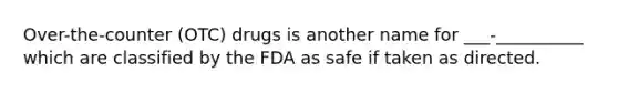 Over-the-counter (OTC) drugs is another name for ___-__________ which are classified by the FDA as safe if taken as directed.