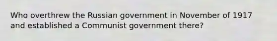 Who overthrew the Russian government in November of 1917 and established a Communist government there?