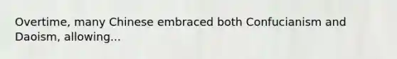 Overtime, many Chinese embraced both Confucianism and Daoism, allowing...