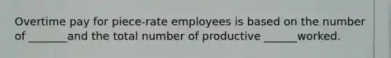 Overtime pay for piece-rate employees is based on the number of _______and the total number of productive ______worked.