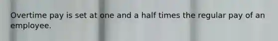 Overtime pay is set at one and a half times the regular pay of an employee.