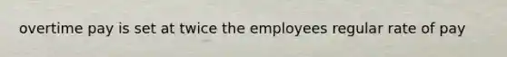overtime pay is set at twice the employees regular rate of pay