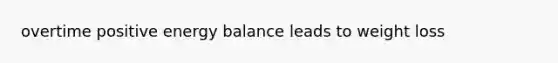 overtime positive energy balance leads to weight loss