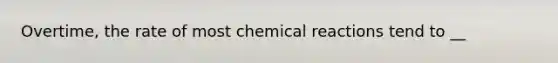 Overtime, the rate of most <a href='https://www.questionai.com/knowledge/kc6NTom4Ep-chemical-reactions' class='anchor-knowledge'>chemical reactions</a> tend to __