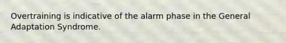 Overtraining is indicative of the alarm phase in the General Adaptation Syndrome.