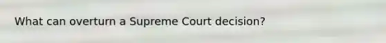 What can overturn a Supreme Court decision?