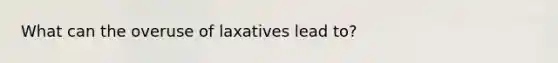 What can the overuse of laxatives lead to?