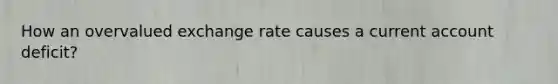 How an overvalued exchange rate causes a current account deficit?
